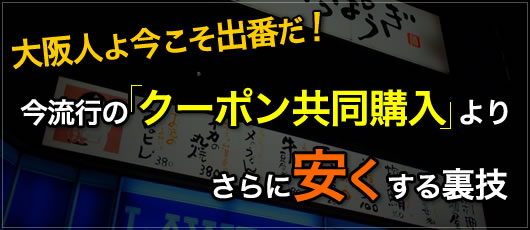 大阪人よ今こそ出番だ！今流行のクーポン共同購入よりさらに安くする裏技
